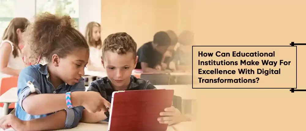 How Can Educational Institutions Make Way For Excellence With Digital Transformations